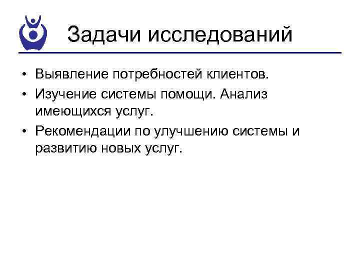 Задачи исследований • Выявление потребностей клиентов. • Изучение системы помощи. Анализ имеющихся услуг. •