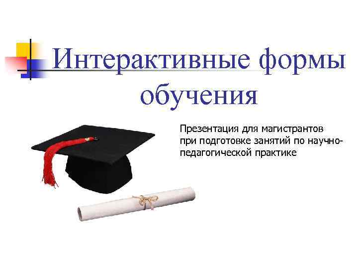 Интерактивные формы обучения Презентация для магистрантов при подготовке занятий по научнопедагогической практике 