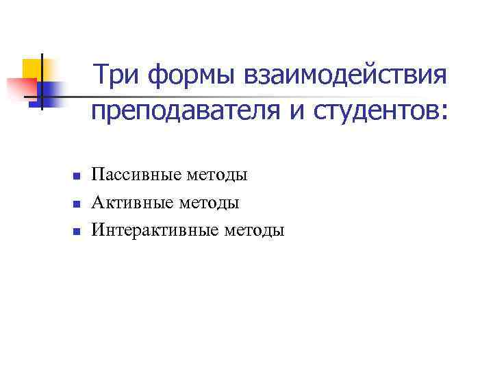 Три формы взаимодействия преподавателя и студентов: n n n Пассивные методы Активные методы Интерактивные