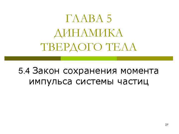 ГЛАВА 5 ДИНАМИКА ТВЕРДОГО ТЕЛА 5. 4 Закон сохранения момента импульса системы частиц 27