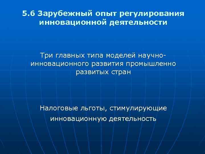 5. 6 Зарубежный опыт регулирования инновационной деятельности Три главных типа моделей научноинновационного развития промышленно