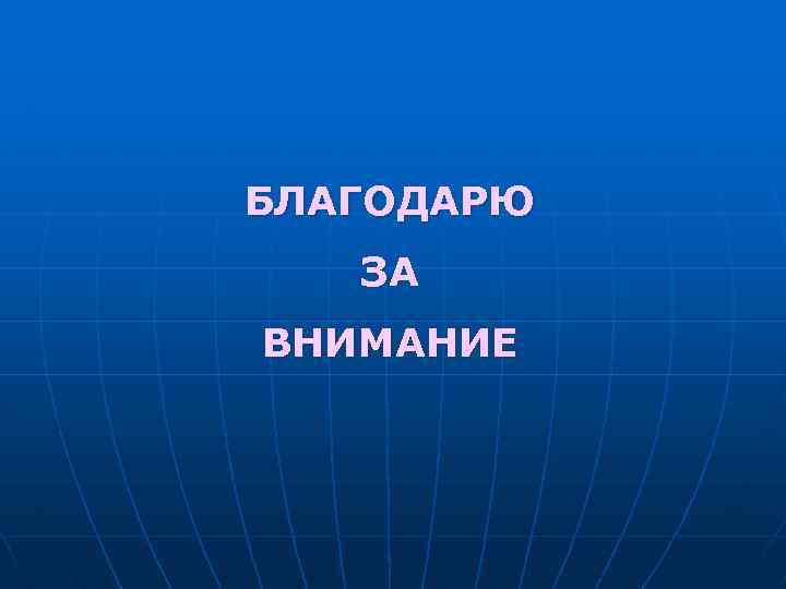 БЛАГОДАРЮ ЗА ВНИМАНИЕ 