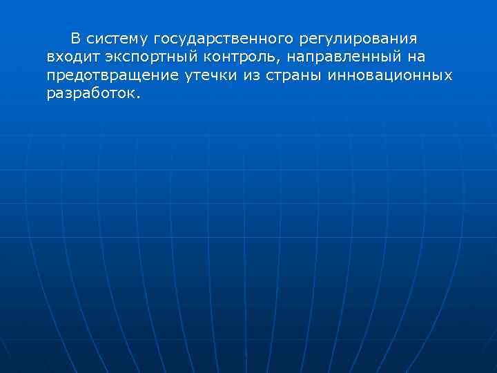 В систему государственного регулирования входит экспортный контроль, направленный на предотвращение утечки из страны инновационных