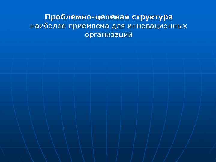 Проблемно-целевая структура наиболее приемлема для инновационных организаций 