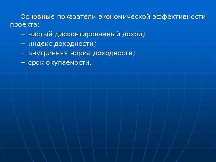 Основные показатели экономической эффективности проекта: − чистый дисконтированный доход; − индекс доходности; − внутренняя