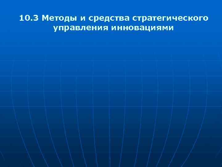 10. 3 Методы и средства стратегического управления инновациями 