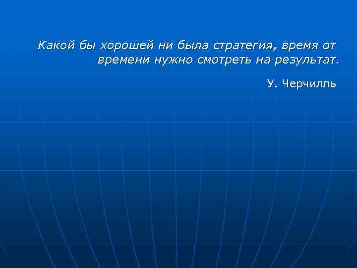 Какой бы хорошей ни была стратегия, время от времени нужно смотреть на результат. У.