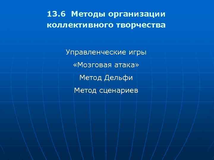 13. 6 Методы организации коллективного творчества Управленческие игры «Мозговая атака» Метод Дельфи Метод сценариев