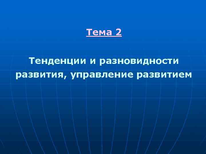 Тема 2 Тенденции и разновидности развития, управление развитием 