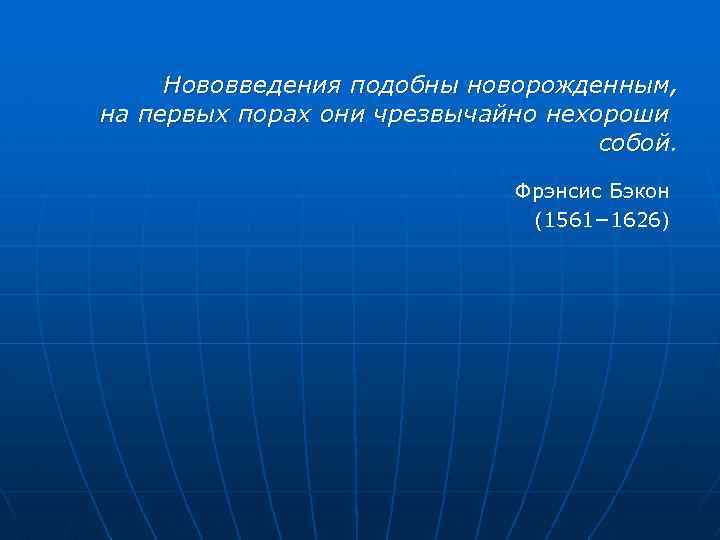 Нововведения подобны новорожденным, на первых порах они чрезвычайно нехороши собой. Фрэнсис Бэкон (1561− 1626)