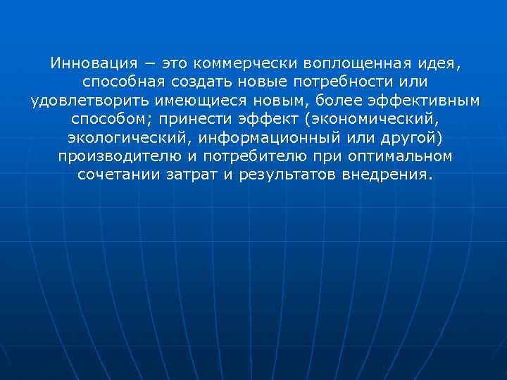 Инновация − это коммерчески воплощенная идея, способная создать новые потребности или удовлетворить имеющиеся новым,