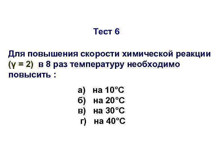 Тест 6 Для повышения скорости химической реакции (γ = 2) в 8 раз температуру