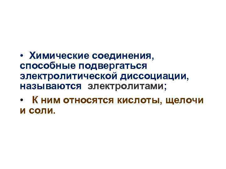  • Химические соединения, способные подвергаться электролитической диссоциации, называются электролитами; • К ним относятся
