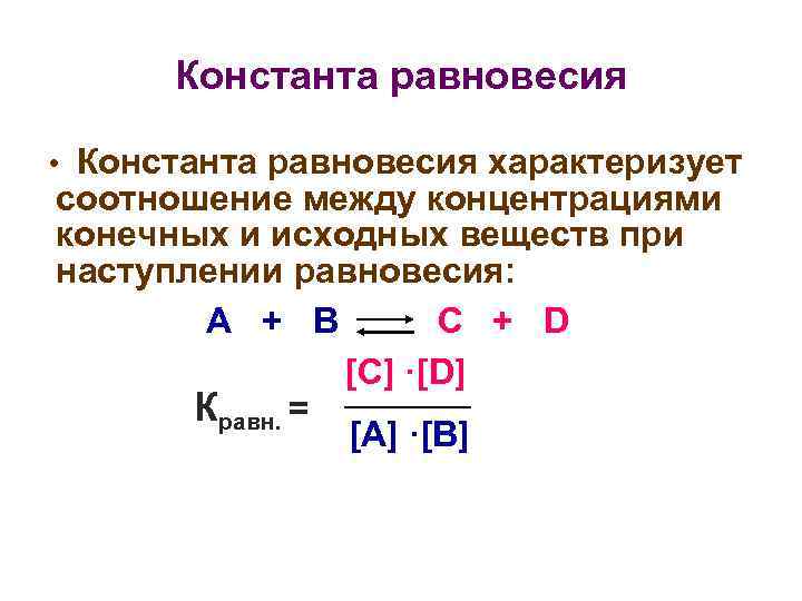 Константа равновесия • Константа равновесия характеризует соотношение между концентрациями конечных и исходных веществ при