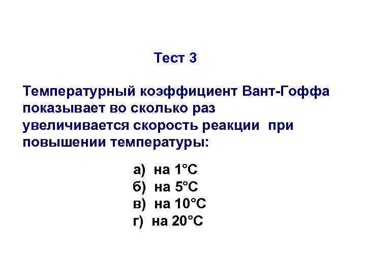 Тест 3 Температурный коэффициент Вант-Гоффа показывает во сколько раз увеличивается скорость реакции при повышении