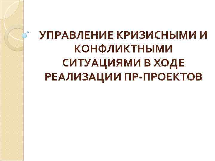УПРАВЛЕНИЕ КРИЗИСНЫМИ И КОНФЛИКТНЫМИ СИТУАЦИЯМИ В ХОДЕ РЕАЛИЗАЦИИ ПР-ПРОЕКТОВ 