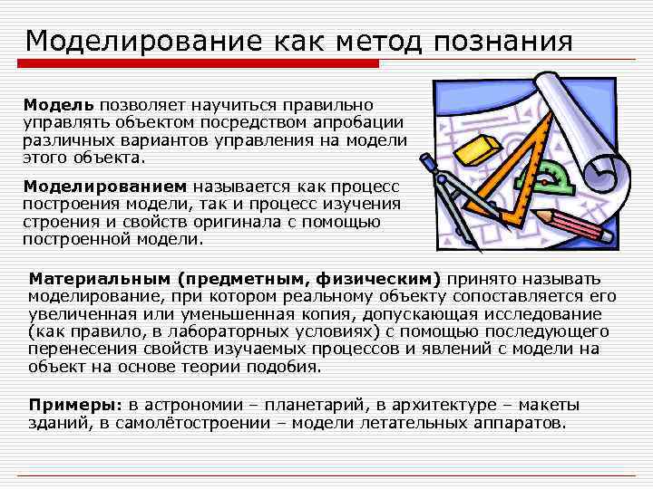 Моделирование как метод познания Модель позволяет научиться правильно управлять объектом посредством апробации различных вариантов