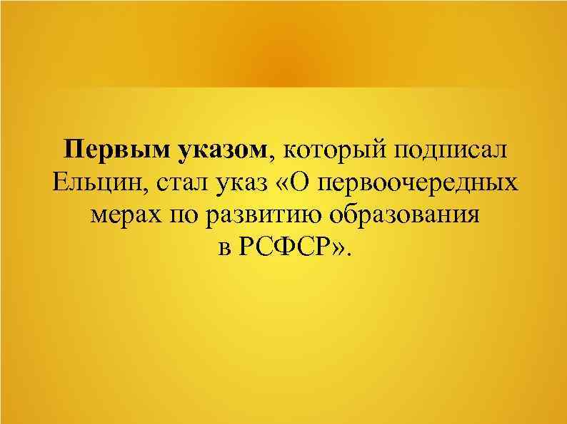 Первым указом, который подписал Ельцин, стал указ «О первоочередных мерах по развитию образования в