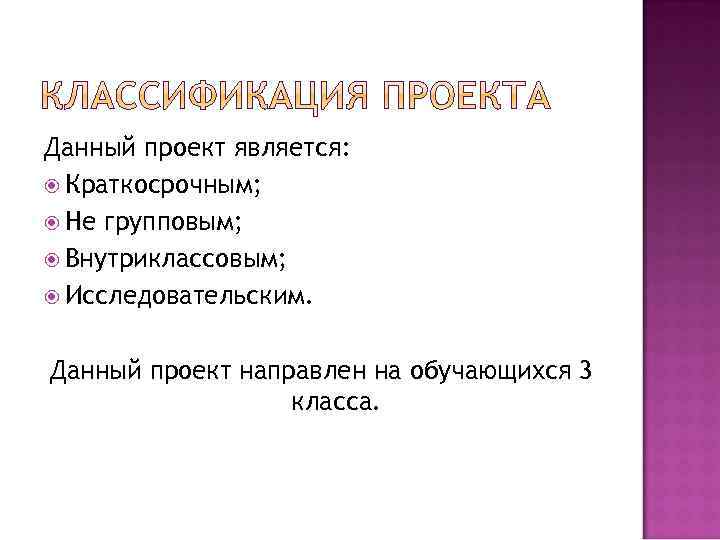 Данный проект является: Краткосрочным; Не групповым; Внутриклассовым; Исследовательским. Данный проект направлен на обучающихся 3
