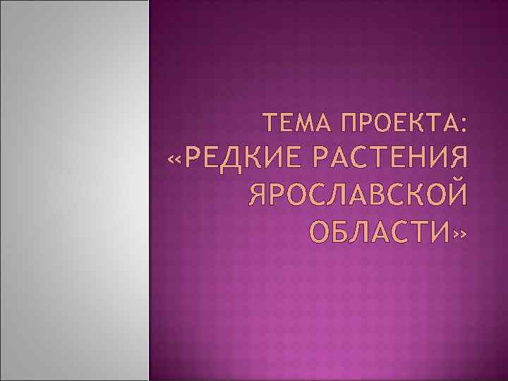 ТЕМА ПРОЕКТА: «РЕДКИЕ РАСТЕНИЯ ЯРОСЛАВСКОЙ ОБЛАСТИ» 