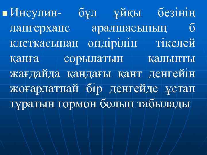 n Инсулин- бұл ұйқы безінің лангерханс аралшасының б клеткасынан өндіріліп тікелей қанға сорылатын қалыпты