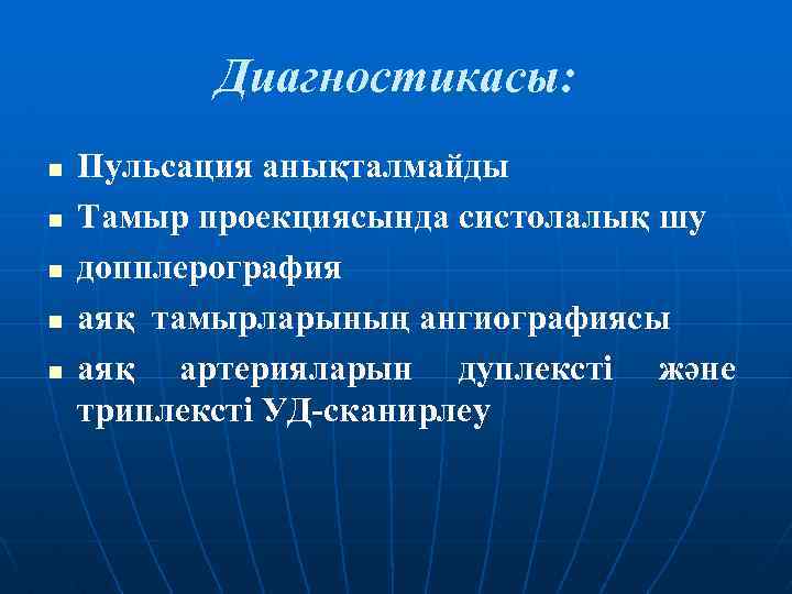 Диагностикасы: n n n Пульсация анықталмайды Тамыр проекциясында систолалық шу допплерография аяқ тамырларының ангиографиясы