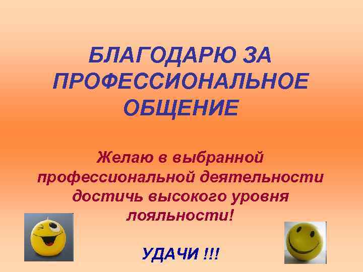 БЛАГОДАРЮ ЗА ПРОФЕССИОНАЛЬНОЕ ОБЩЕНИЕ Желаю в выбранной профессиональной деятельности достичь высокого уровня лояльности! УДАЧИ