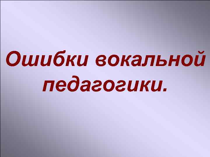 Ошибки вокальной педагогики. 