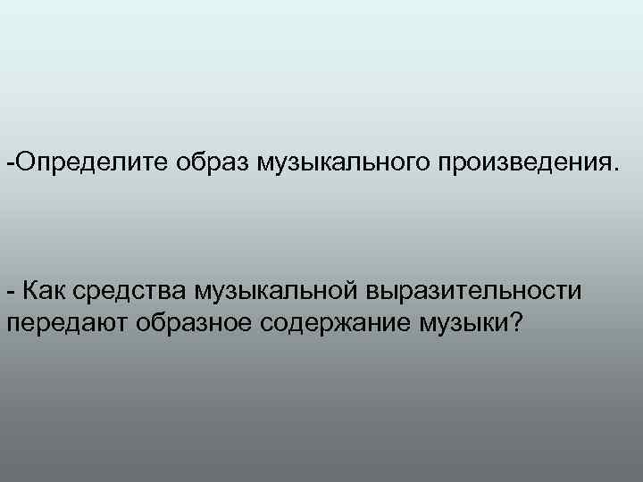 -Определите образ музыкального произведения. - Как средства музыкальной выразительности передают образное содержание музыки? 