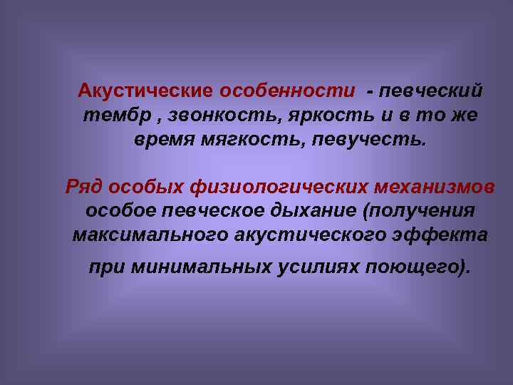 Акустические особенности - певческий тембр , звонкость, яркость и в то же время мягкость,