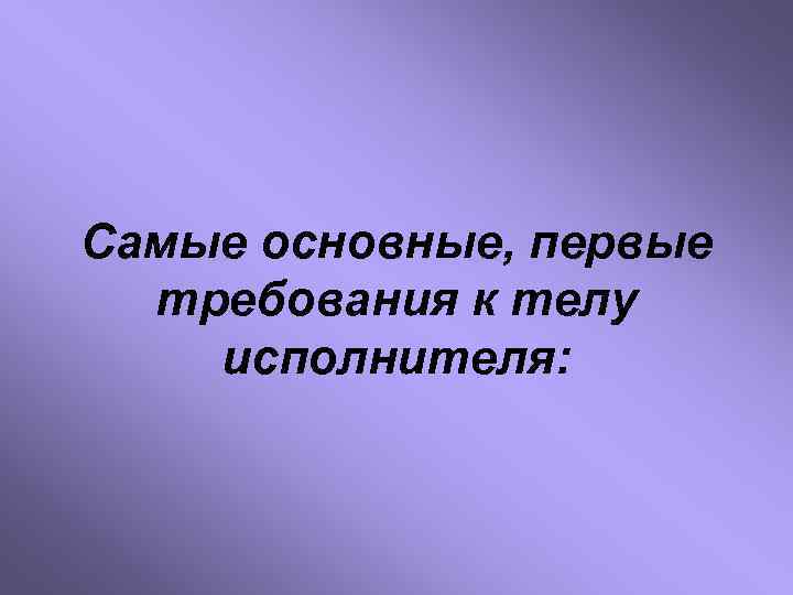 Самые основные, первые требования к телу исполнителя: 
