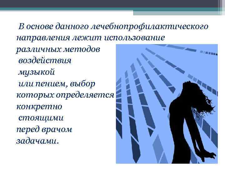 В основе данного лечебнопрофилактического направления лежит использование различных методов воздействия музыкой или пением, выбор