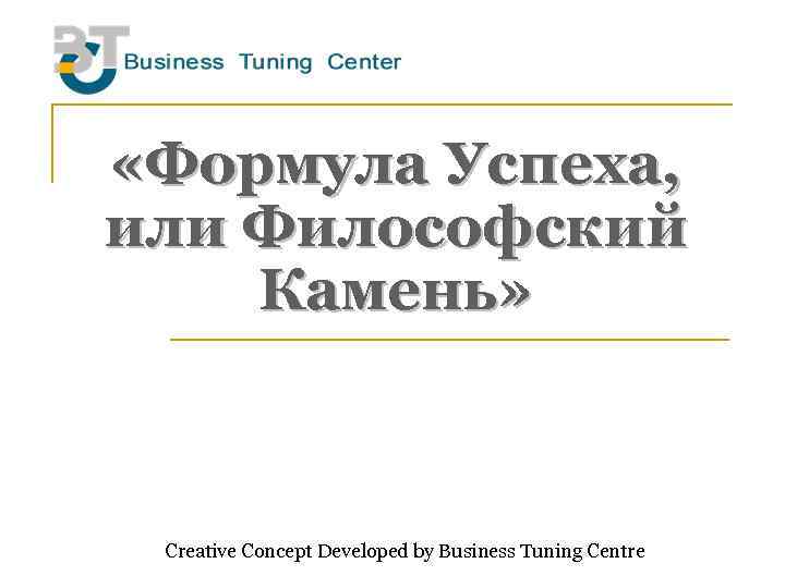  «Формула Успеха, или Философский Камень» Creative Concept Developed by Business Tuning Centre 