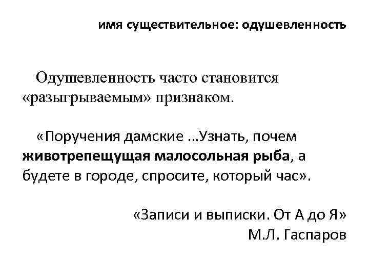 имя существительное: одушевленность Одушевленность часто становится «разыгрываемым» признаком. «Поручения дамские …Узнать, почем животрепещущая малосольная