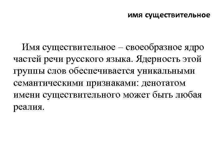 имя существительное Имя существительное – своеобразное ядро частей речи русского языка. Ядерность этой группы