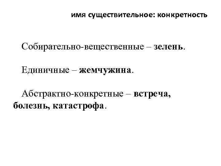 имя существительное: конкретность Собирательно-вещественные – зелень. Единичные – жемчужина. Абстрактно-конкретные – встреча, болезнь, катастрофа.