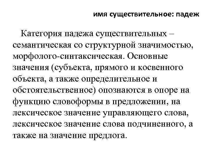 имя существительное: падеж Категория падежа существительных – семантическая со структурной значимостью, морфолого-синтаксическая. Основные значения