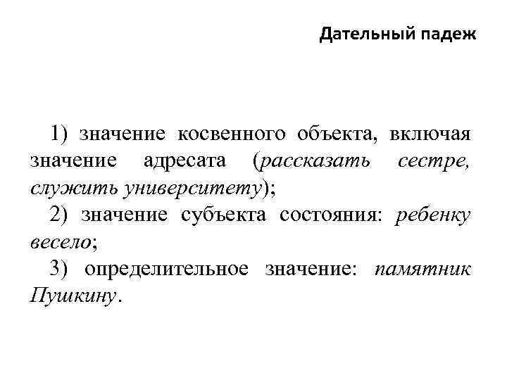 Дательный падеж 1) значение косвенного объекта, включая значение адресата (рассказать сестре, служить университету); 2)