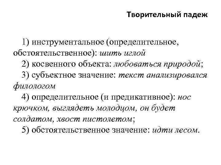 Творительный падеж 1) инструментальное (определительное, обстоятельственное): шить иглой 2) косвенного объекта: любоваться природой; 3)