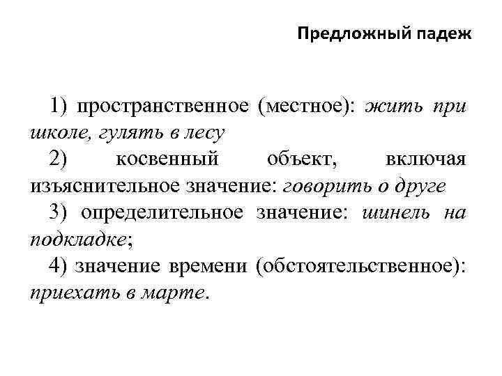 Предложный падеж 1) пространственное (местное): жить при школе, гулять в лесу 2) косвенный объект,