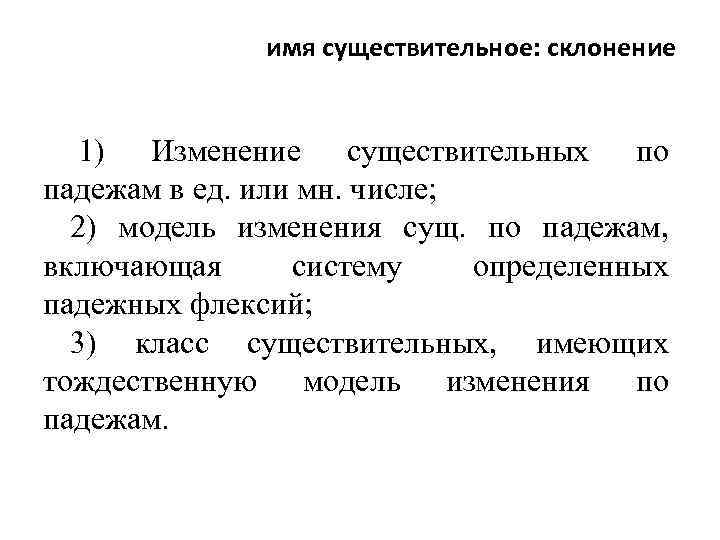 имя существительное: склонение 1) Изменение существительных по падежам в ед. или мн. числе; 2)