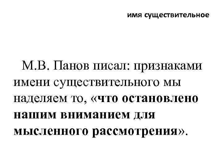 имя существительное М. В. Панов писал: признаками имени существительного мы наделяем то, «что остановлено
