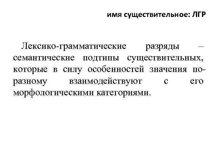 имя существительное: ЛГР Лексико-грамматические разряды – семантические подтипы существительных, которые в силу особенностей значения