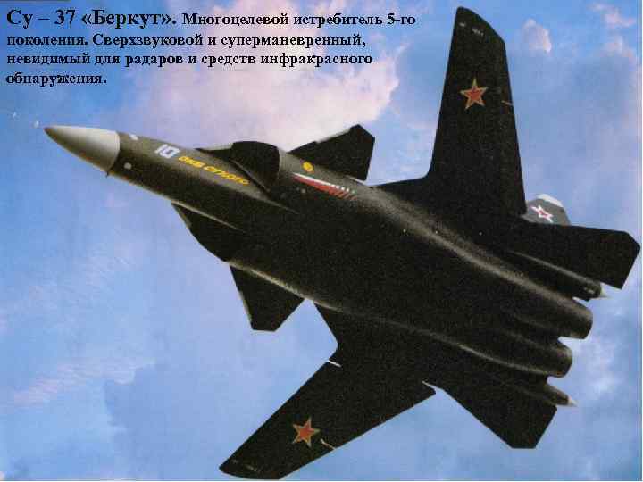 Су – 37 «Беркут» . Многоцелевой истребитель 5 -го поколения. Сверхзвуковой и суперманевренный, невидимый
