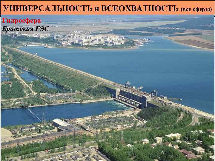 УНИВЕРСАЛЬНОСТЬ и ВСЕОХВАТНОСТЬ (все сферы) Гидросфера Братская ГЭС 