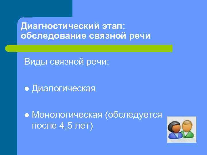Диагностический этап: обследование связной речи Виды связной речи: l Диалогическая l Монологическая (обследуется после