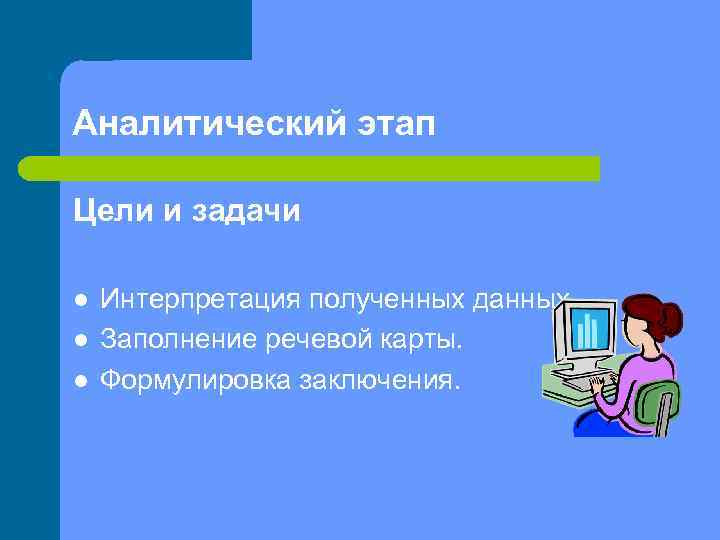 Аналитический этап Цели и задачи l l l Интерпретация полученных данных. Заполнение речевой карты.