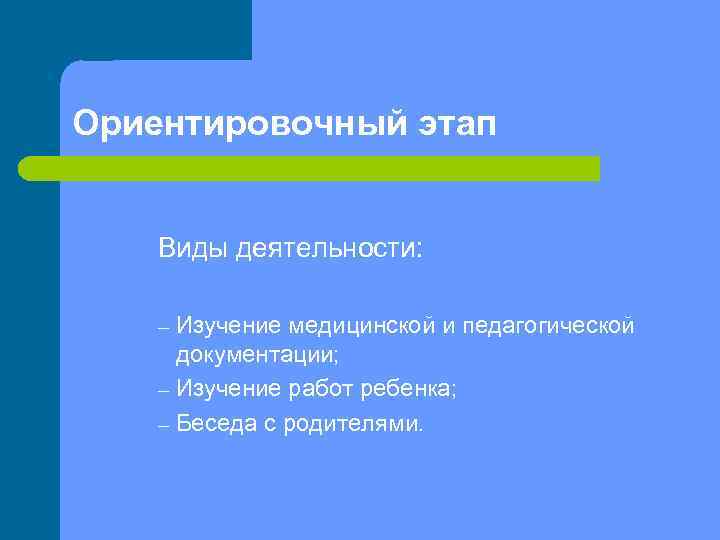 Ориентировочный этап Виды деятельности: Изучение медицинской и педагогической документации; – Изучение работ ребенка; –
