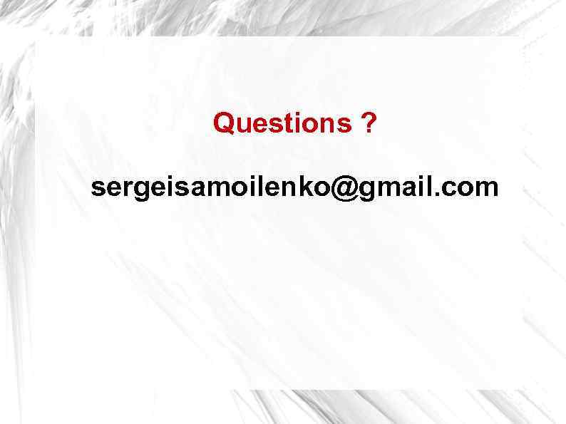 Questions ? sergeisamoilenko@gmail. com 