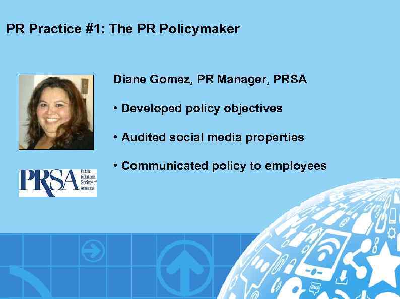 PR Practice #1: The PR Policymaker Diane Gomez, PR Manager, PRSA • Developed policy